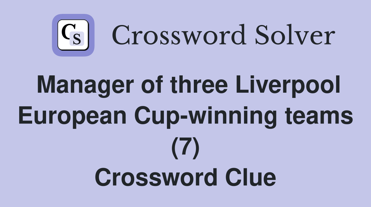Manager of three Liverpool European Cupwinning teams (7) Crossword